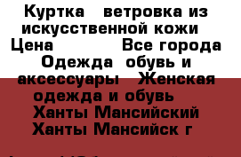Куртка - ветровка из искусственной кожи › Цена ­ 1 200 - Все города Одежда, обувь и аксессуары » Женская одежда и обувь   . Ханты-Мансийский,Ханты-Мансийск г.